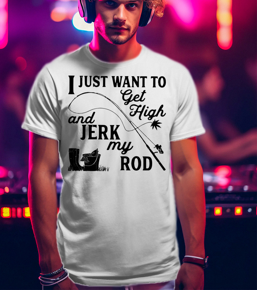 Get High And Jerk My Rod Fishing Humor T-Shirt