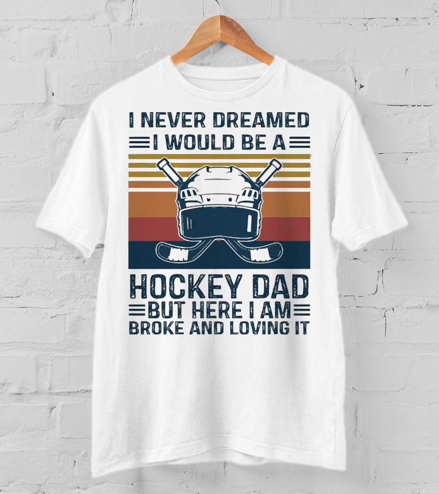 I Never Dreamed I Would Be A Hockey Dad But Here I Am Broke And Loving It Helmet And Sticks T-Shirt
