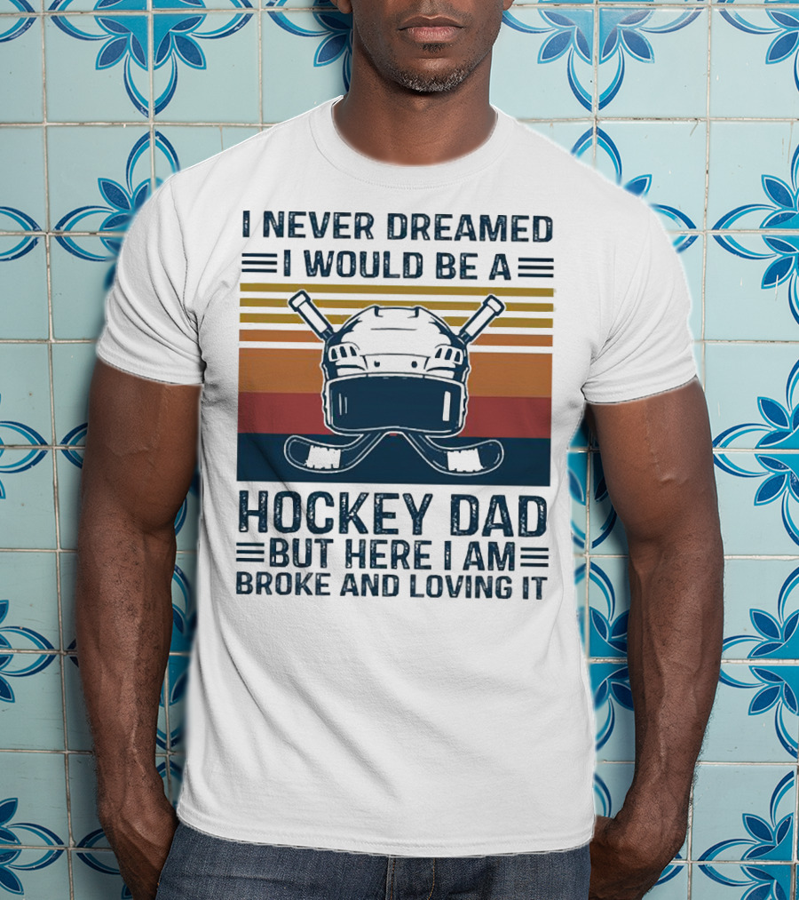 I Never Dreamed I Would Be A Hockey Dad But Here I Am Broke And Loving It Helmet And Sticks T-Shirt