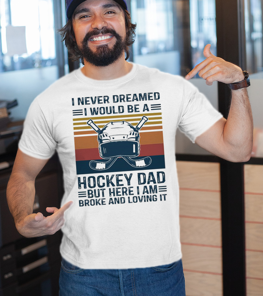 I Never Dreamed I Would Be A Hockey Dad But Here I Am Broke And Loving It Helmet And Sticks T-Shirt