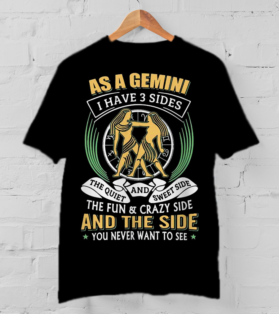 As A Gemini I Have 3 Sides The Quiet And Sweet Side The Fun And Crazy Side And The Side You Never Want To See T-Shirt