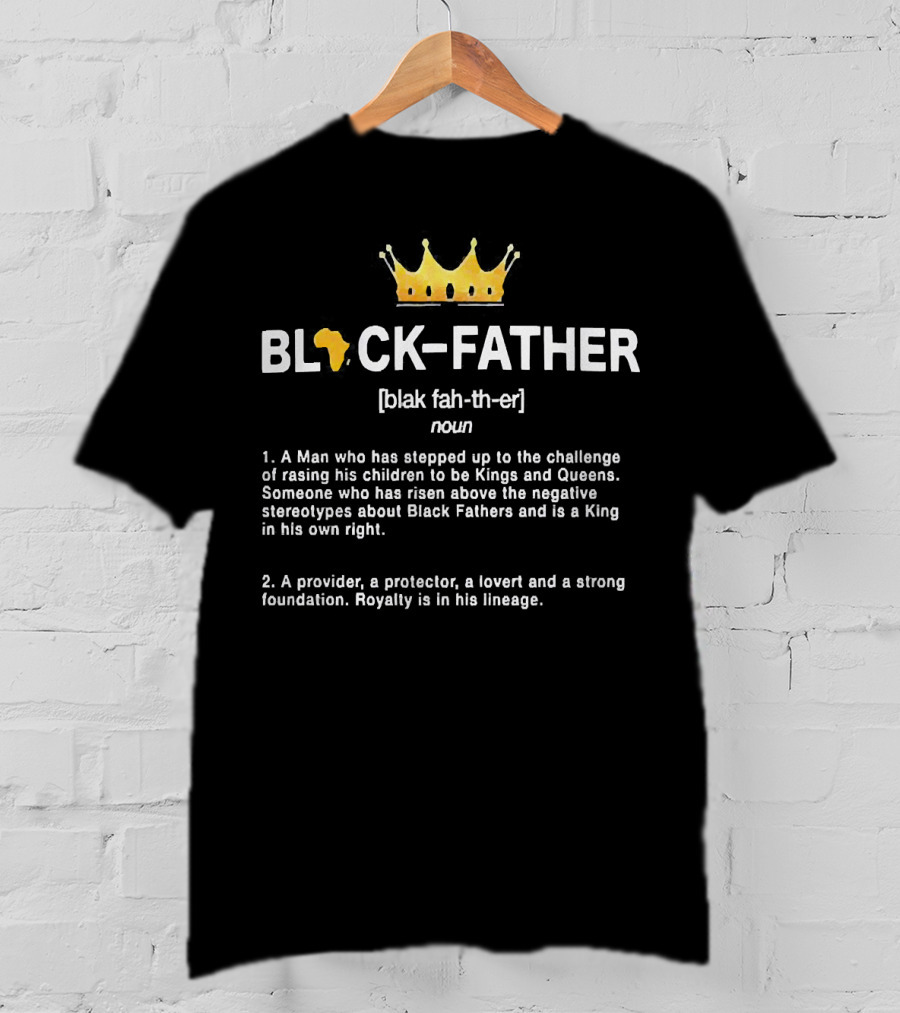 Black Father A Man Who Has Stepped Up Raising Kings And Queens Provider Protector Lover Foundation Royalty Lineage King T-Shirt