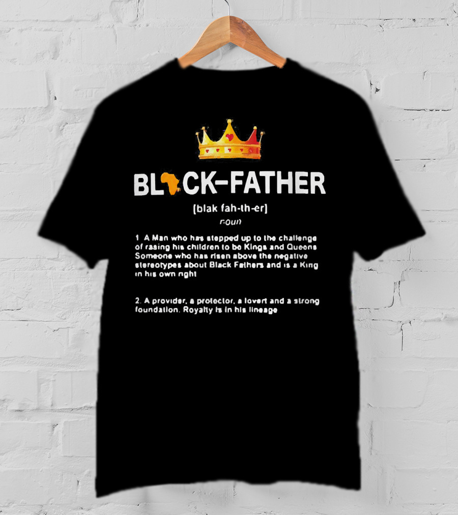 Black Father Definition Meaning A Man Who Raised Kings And Queens Protector Lover Strong Foundation T-Shirt