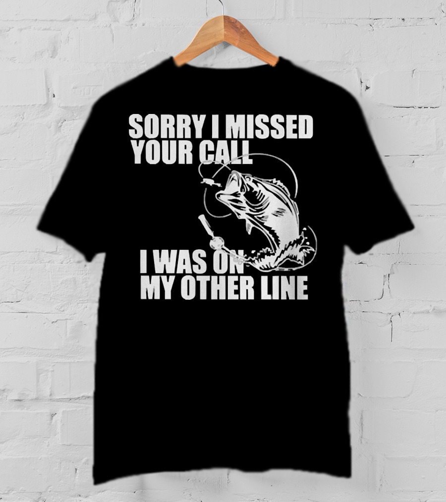 Sorry I Missed Your Call I Was On My Other Line Fishing Reel And Fish T-Shirt