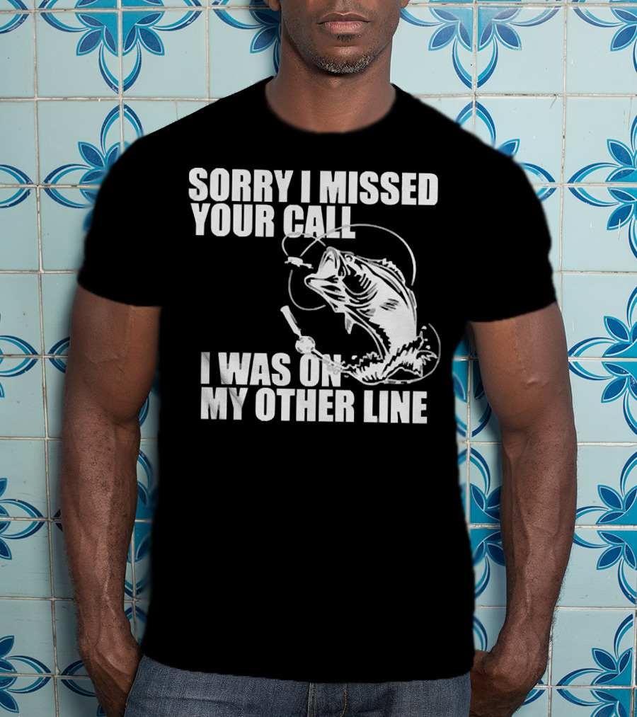 Sorry I Missed Your Call I Was On My Other Line Fishing Reel And Fish T-Shirt