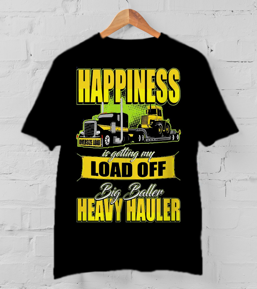 Happiness Is Getting My Load Off Big Baller Heavy Hauler Oversize Load Trucking T-Shirt