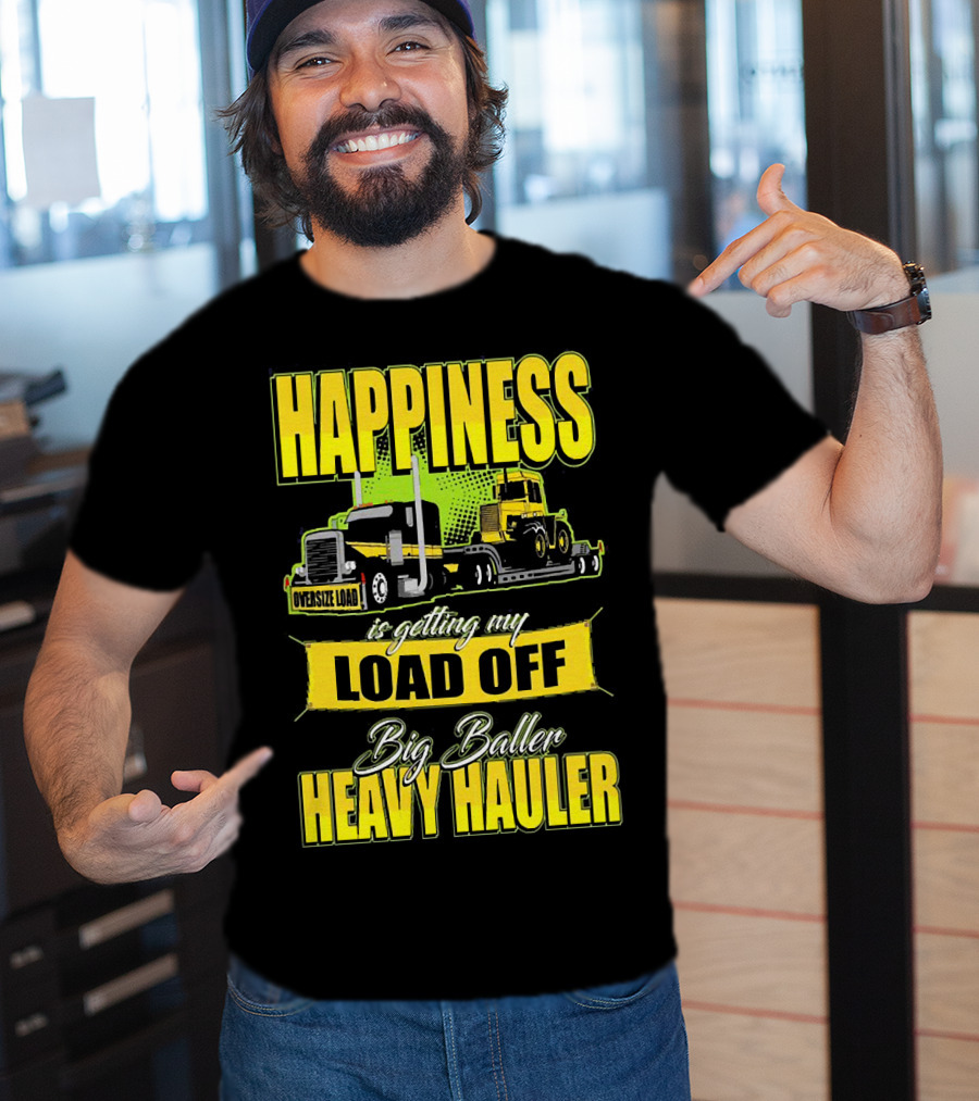 Happiness Is Getting My Load Off Big Baller Heavy Hauler Oversize Load Trucking T-Shirt
