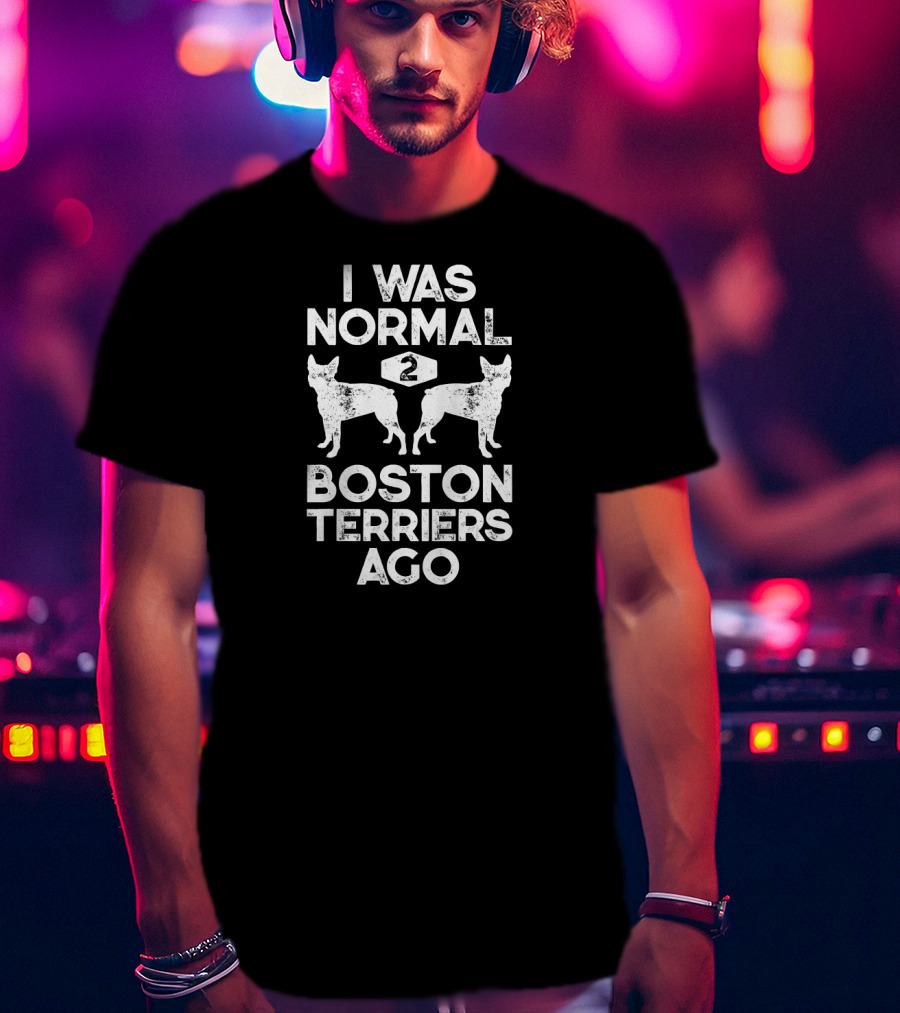 I Was Normal 2 Boston Terriers Ago Iconic Dog Lover Fun Phrase T-Shirt