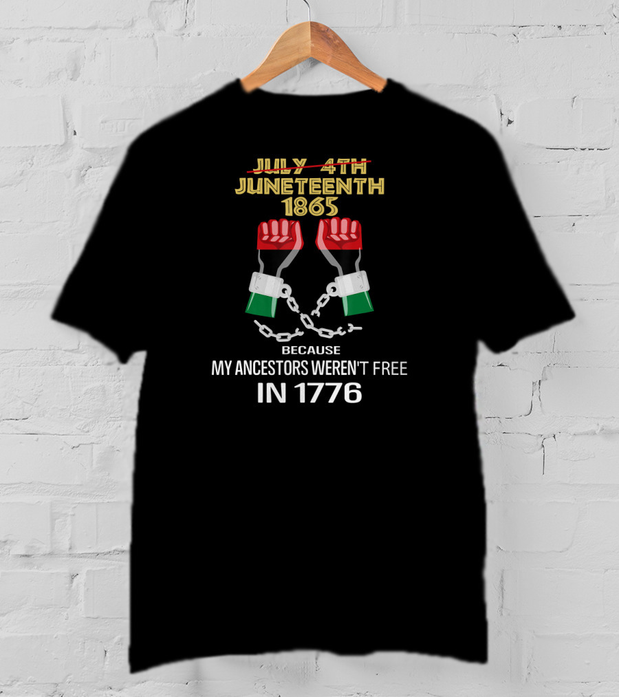 Juneteenth 1865 Because My Ancestors Weren't Free In 1776 T-Shirt