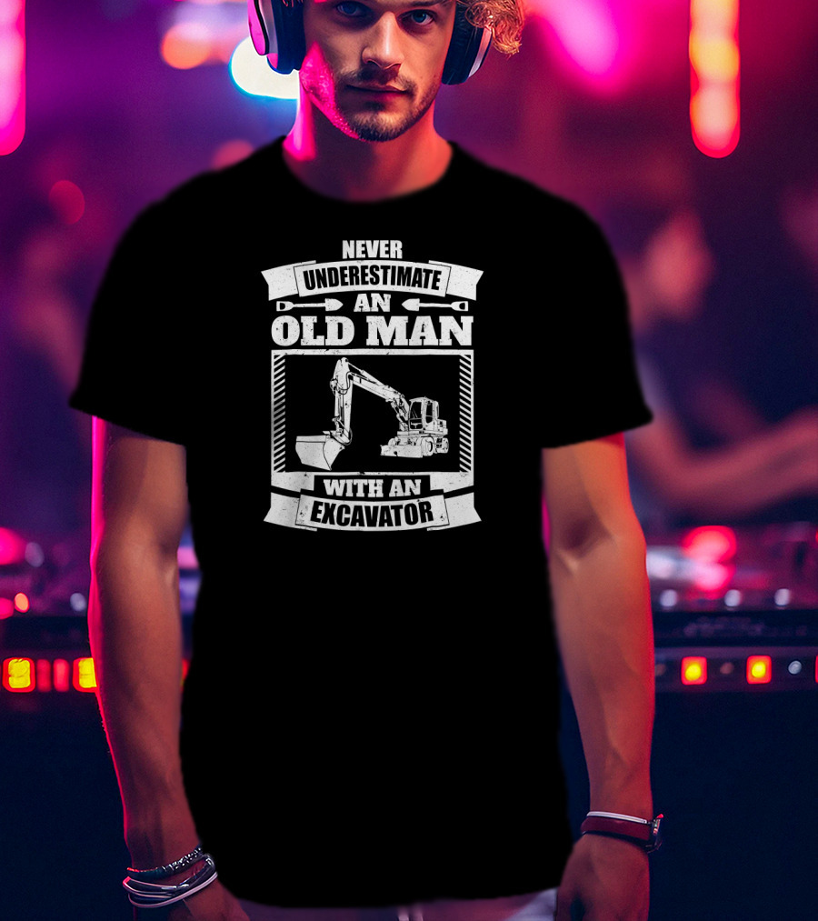 Never Underestimate An Old Man With An Excavator T-Shirt