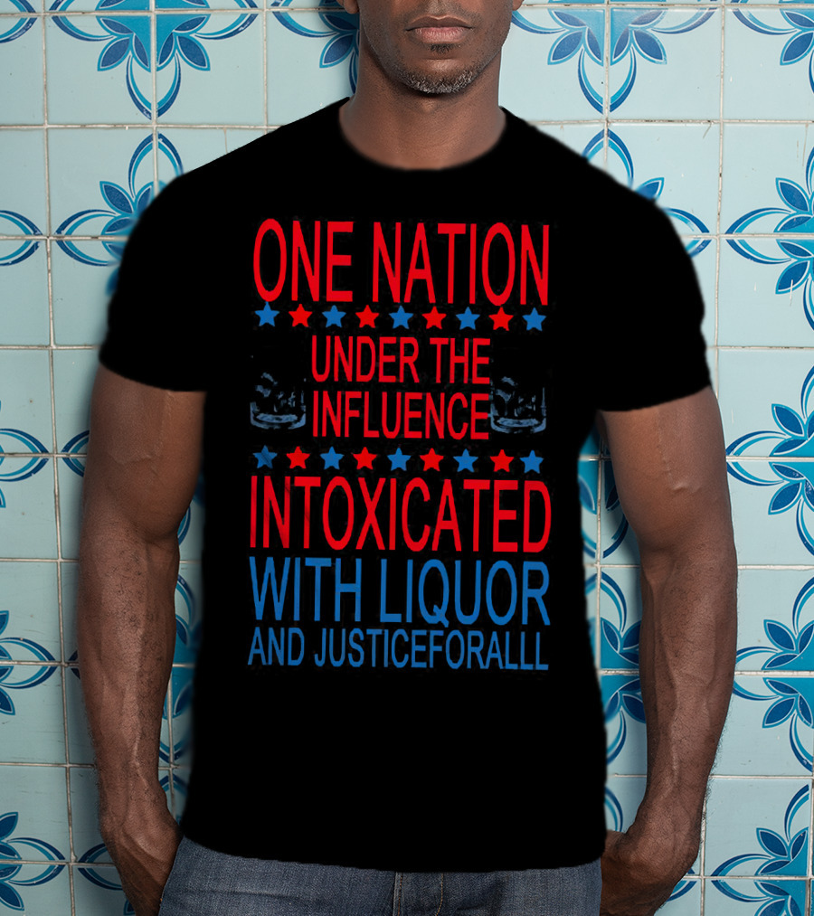 One Nation Under The Influence Intoxicated With Liquor And Justice For All T-Shirt