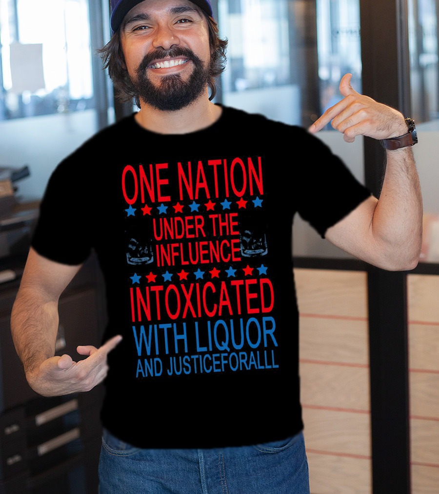 One Nation Under The Influence Intoxicated With Liquor And Justice For All T-Shirt
