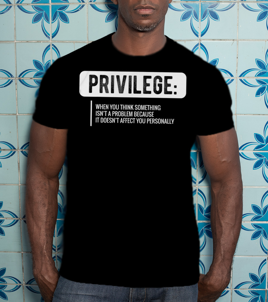 Privilege When You Think Something Isn't A Problem Because It Doesn't Affect You Personally Civil Rights Equality T-Shirt