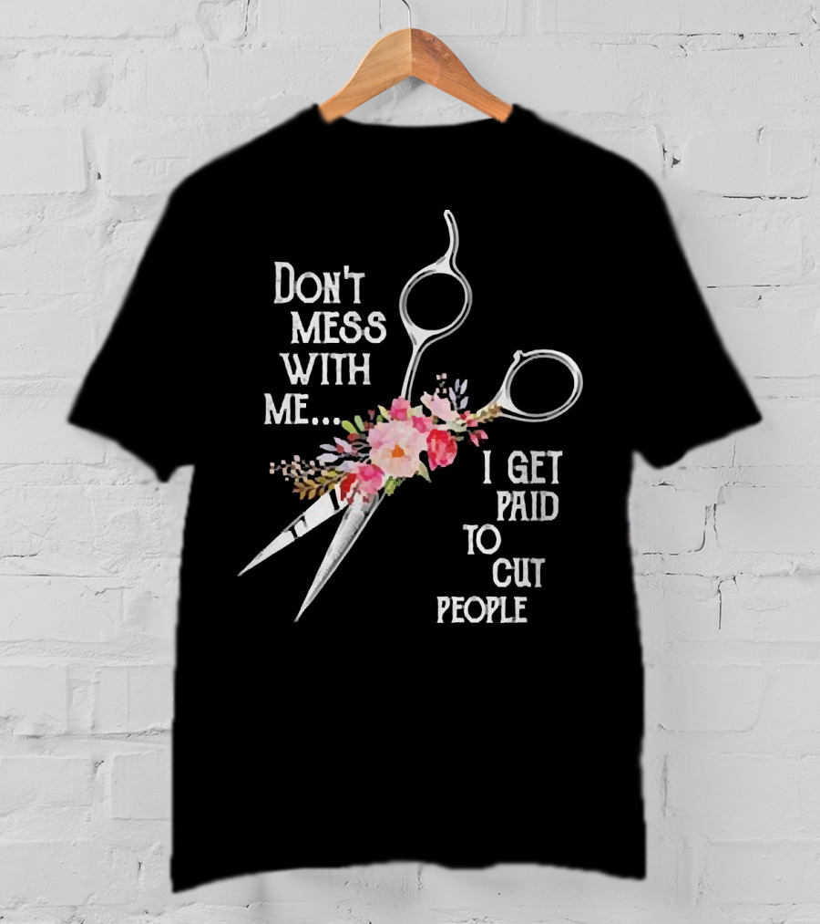 Don't Mess With Me I Get Paid To Cut People Scissors Floral T-Shirt