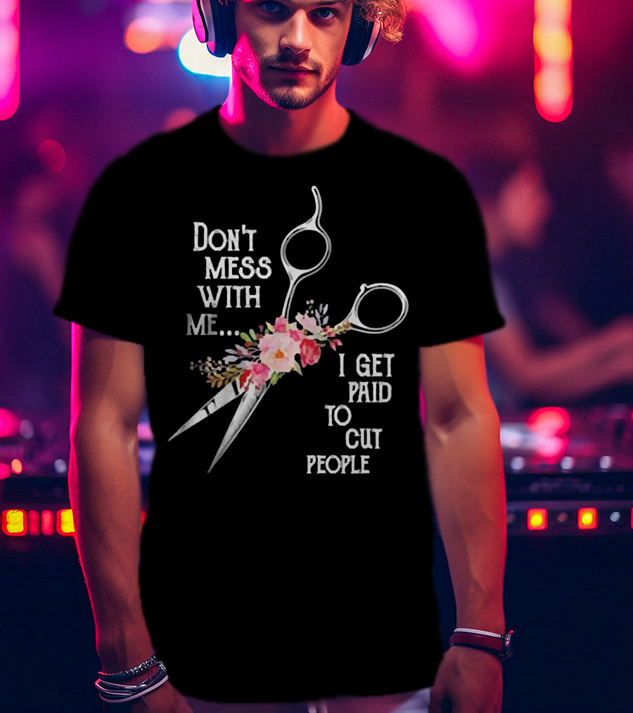 Don't Mess With Me I Get Paid To Cut People Scissors Floral T-Shirt