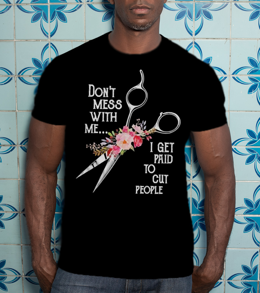 Don't Mess With Me I Get Paid To Cut People Scissors Floral T-Shirt