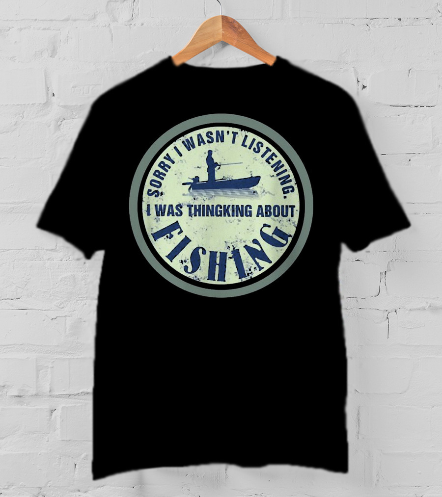 Sorry I Wasn’t Listening I Was Thinking About Fishing Boat T-Shirt