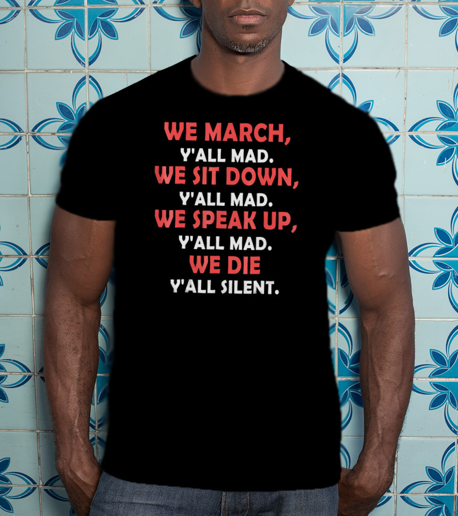 We March Y'all Mad We Sit Down Y'all Mad We Speak Up Y'all Mad We Die Y'all Silent T-Shirt