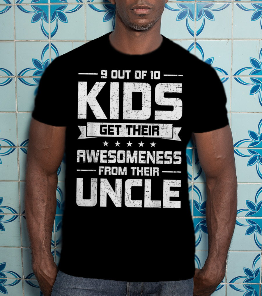 9 Out Of 10 Kids Get Their Awesomeness From Their Uncle T-Shirt