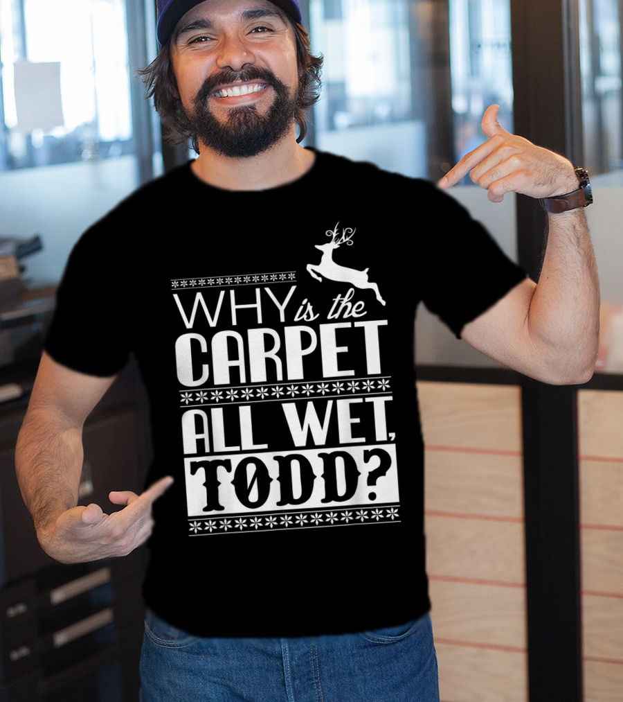 Why Is The Carpet All Wet Todd Christmas Vacation Quote With Reindeer T-Shirt
