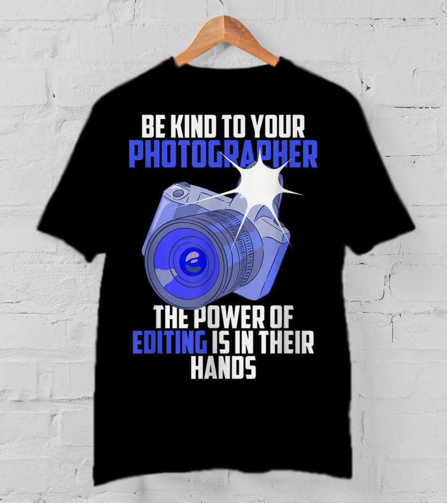 Be Kind To Your Photographer The Power Of Editing Is In Their Hands T-Shirt