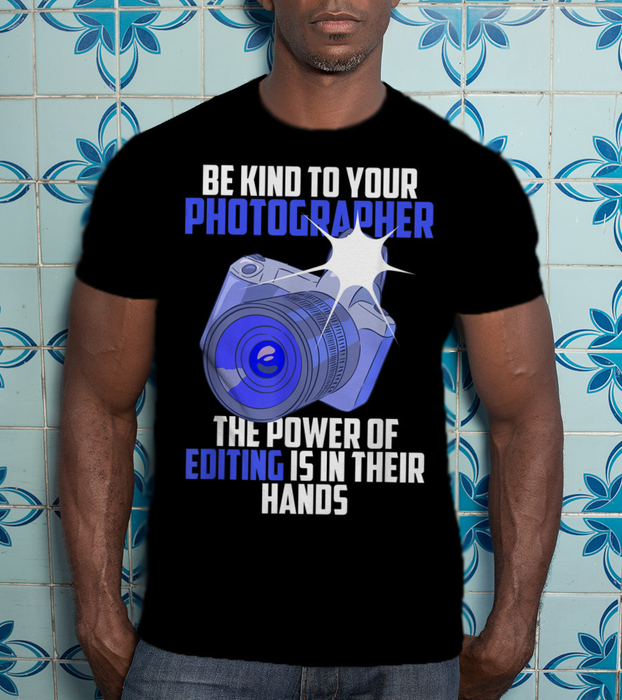 Be Kind To Your Photographer The Power Of Editing Is In Their Hands T-Shirt