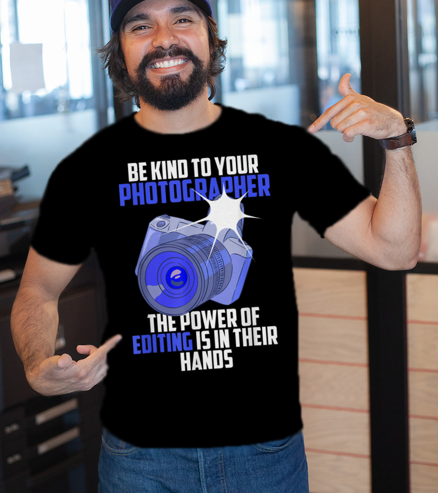 Be Kind To Your Photographer The Power Of Editing Is In Their Hands T-Shirt
