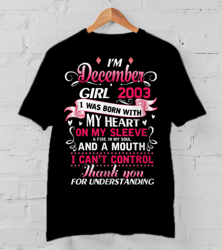 I'm December Girl 2003 Born With Heart On Sleeve Fire In Soul Mouth I Can't Control Thank You For Understanding T-Shirt