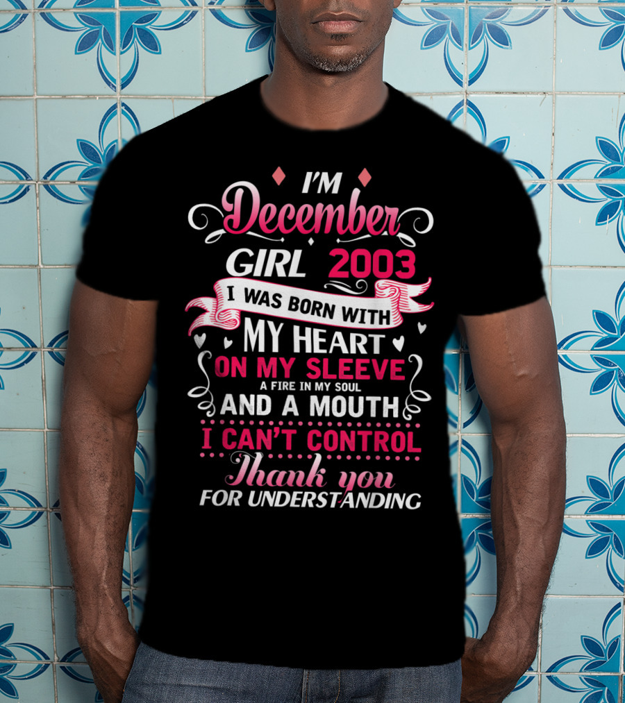 I'm December Girl 2003 Born With Heart On Sleeve Fire In Soul Mouth I Can't Control Thank You For Understanding T-Shirt