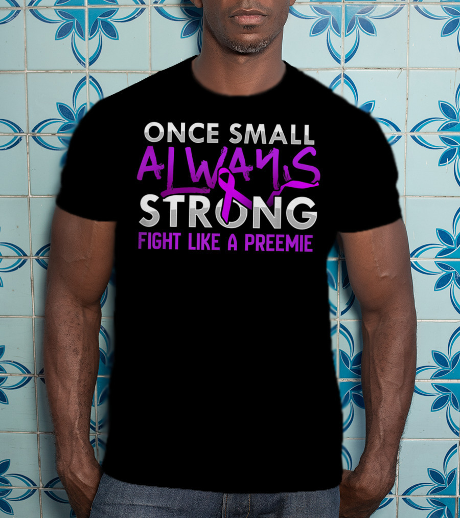 Once Small Always Strong Fight Like A Preemie T-Shirt