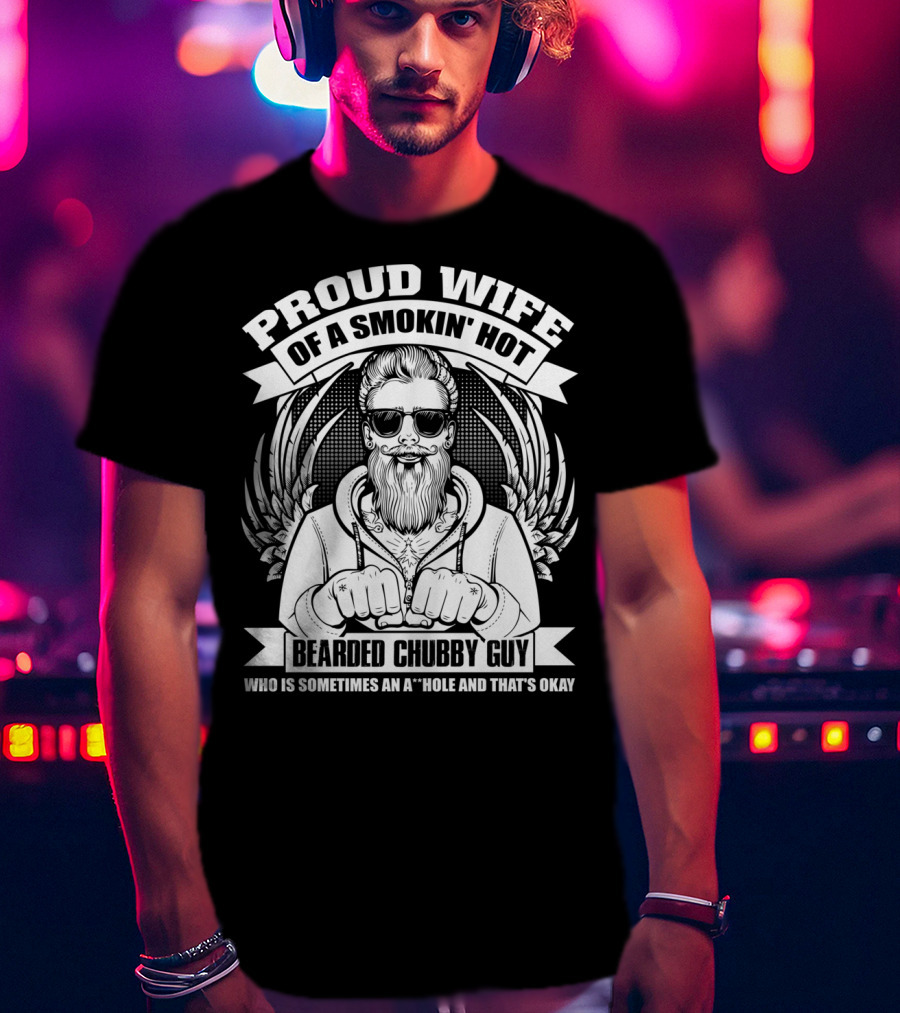 Proud Wife Of A Smokin' Hot Bearded Chubby Guy Who Is Sometimes An A*Hole And That's Okay T-Shirt