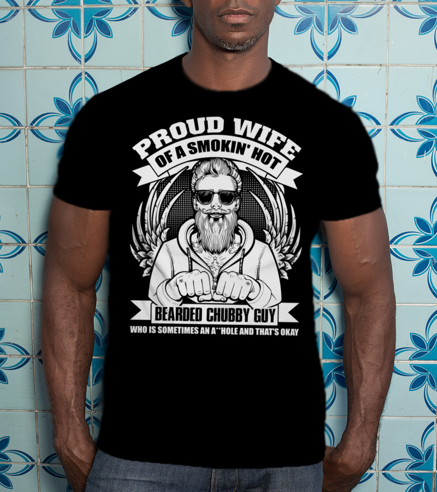 Proud Wife Of A Smokin' Hot Bearded Chubby Guy Who Is Sometimes An A*Hole And That's Okay T-Shirt