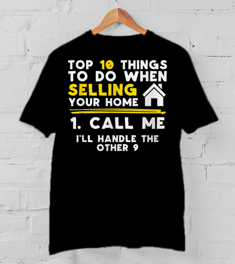 TOP 10 Things To Do When Selling Your Home 1. Call Me I'll Handle The Other 9 T-Shirt