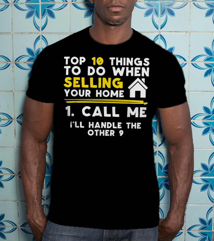 TOP 10 Things To Do When Selling Your Home 1. Call Me I'll Handle The Other 9 T-Shirt