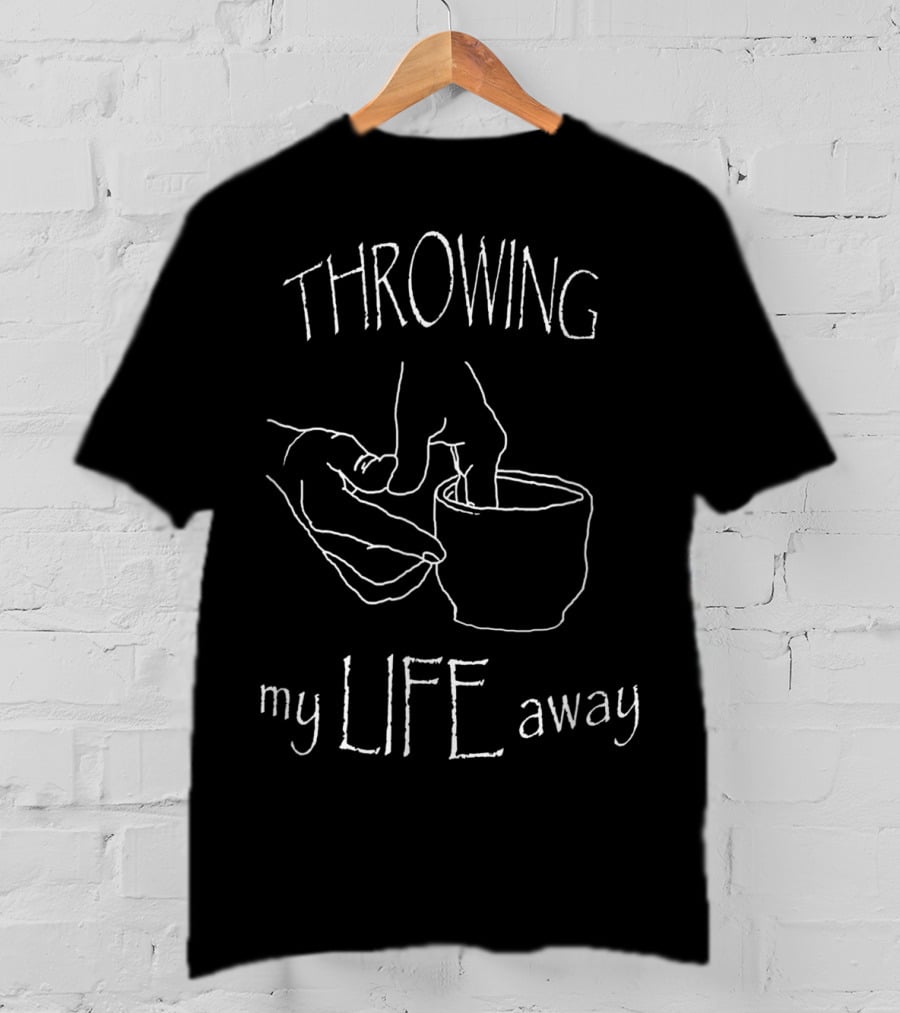 Throwing My Life Away Ceramics Pottery Artist Humorous T-Shirt