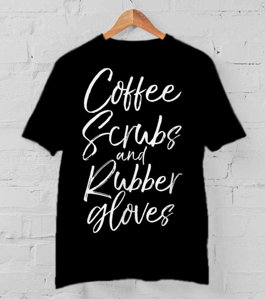 Coffee Scrubs And Rubber Gloves Nurse Humor T-Shirt