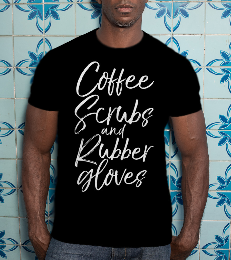Coffee Scrubs And Rubber Gloves Nurse Humor T-Shirt