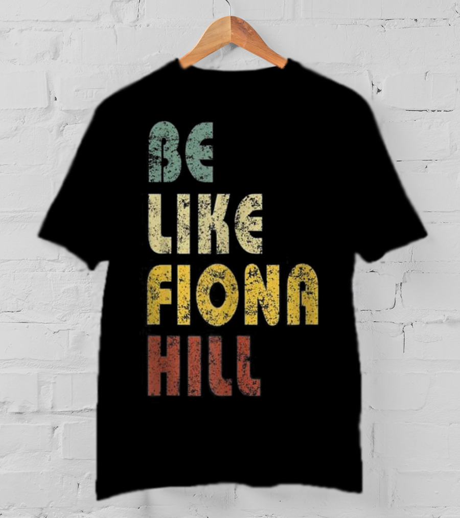 Be Like Fiona Hill T-Shirt