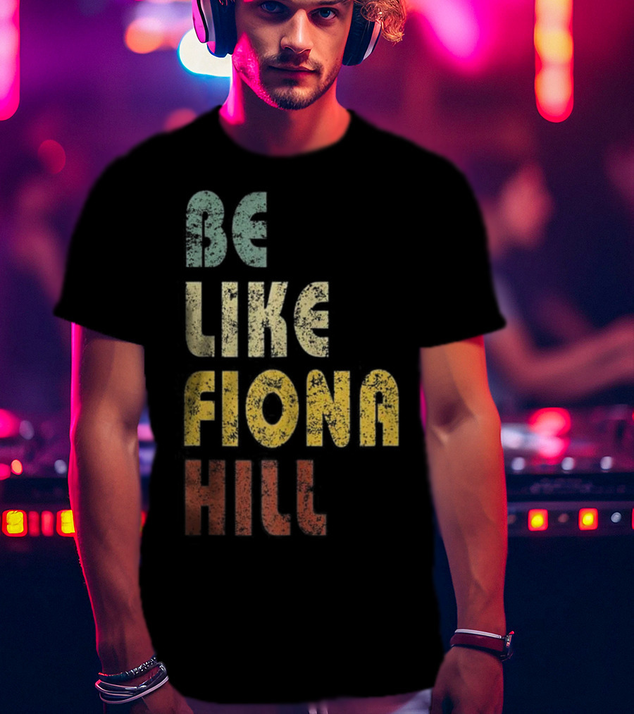 Be Like Fiona Hill T-Shirt