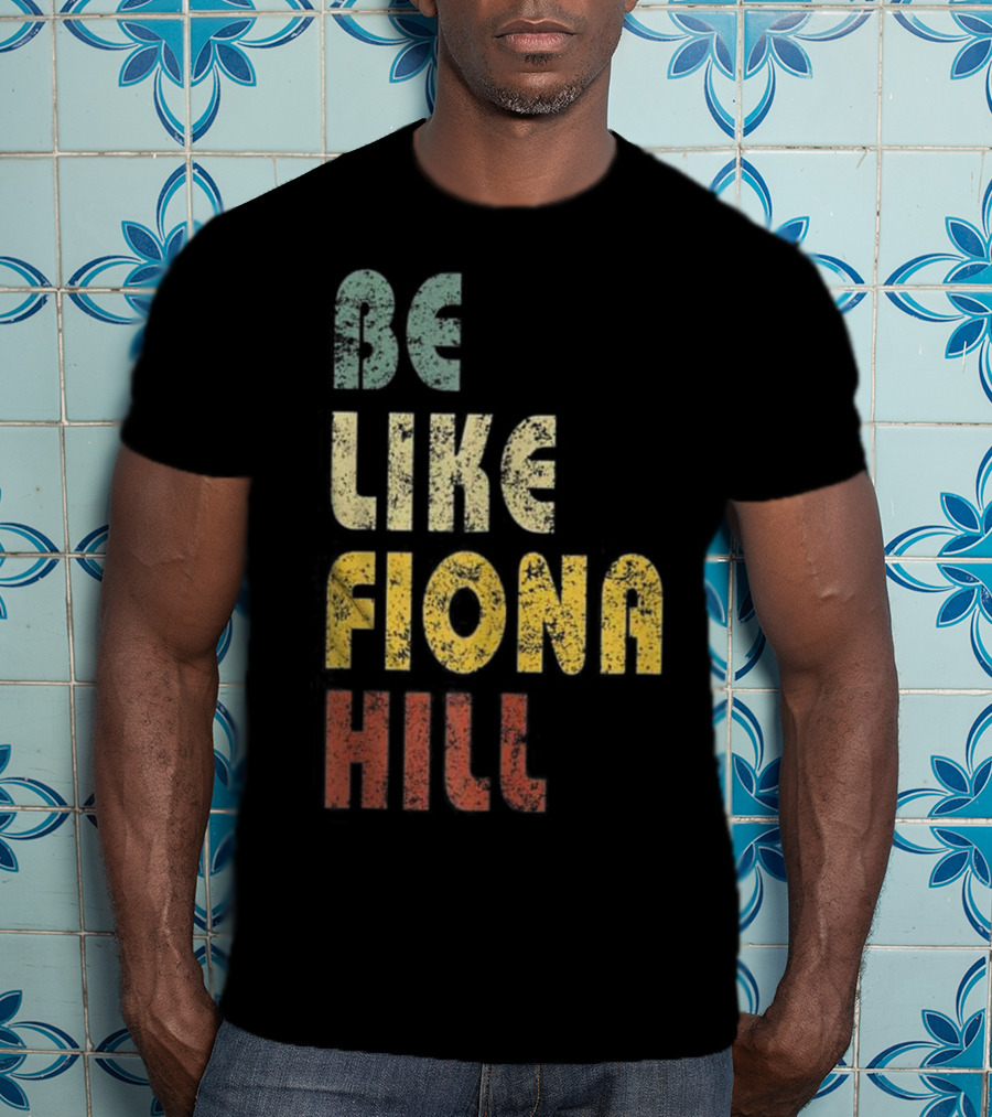 Be Like Fiona Hill T-Shirt
