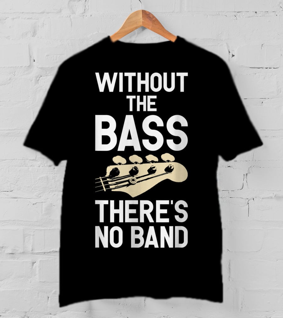 Without The Bass There's No Band Funny Bass Guitarist Guitar Player T-Shirt