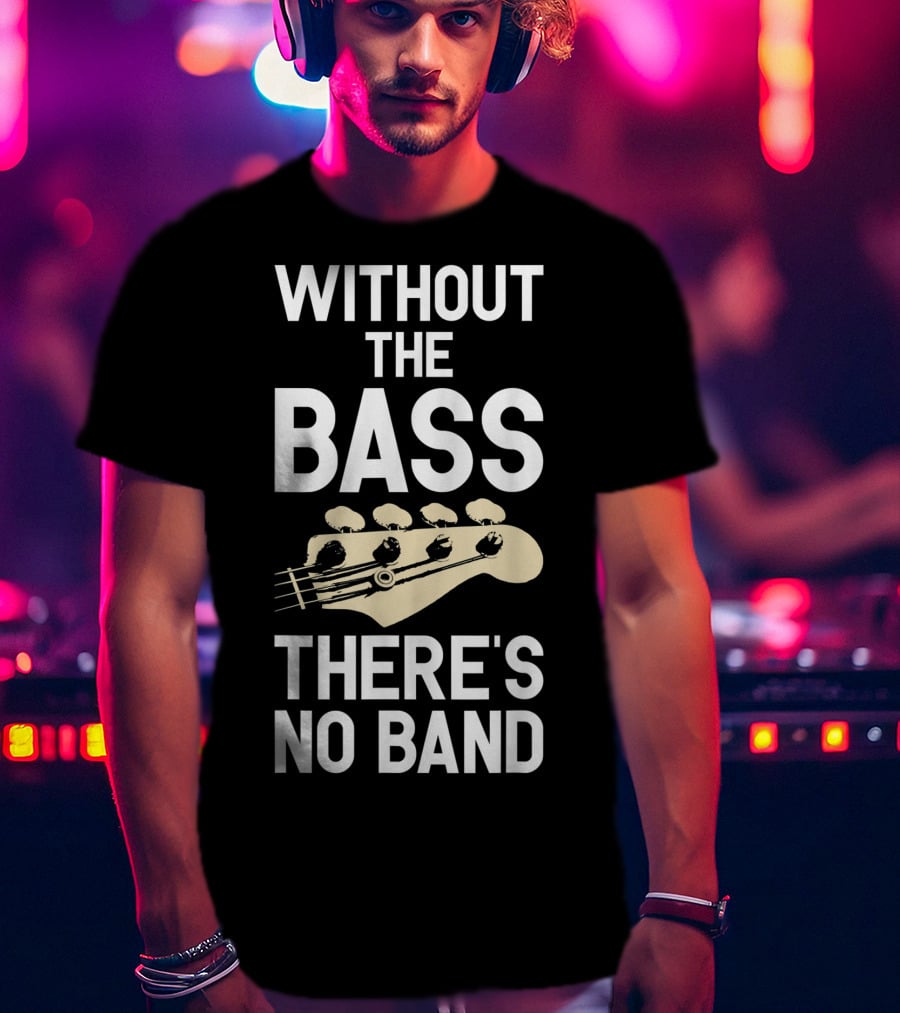 Without The Bass There's No Band Funny Bass Guitarist Guitar Player T-Shirt