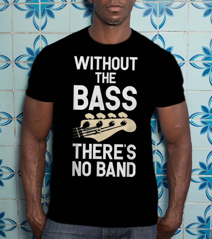 Without The Bass There's No Band Funny Bass Guitarist Guitar Player T-Shirt