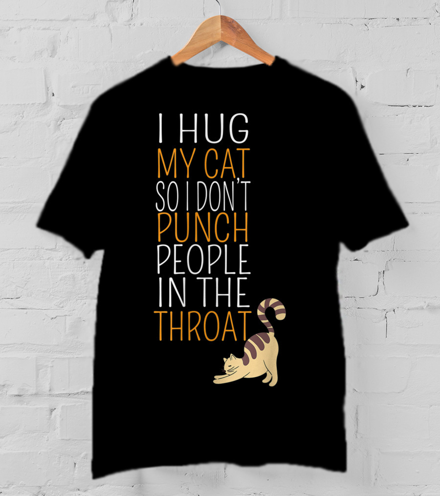 I Hug My Cat So I Don't Punch People In The Throat T-Shirt