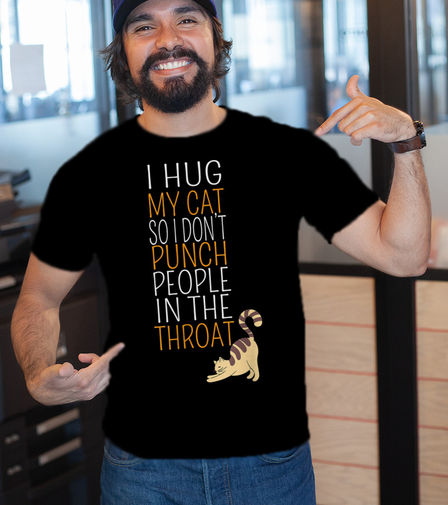 I Hug My Cat So I Don't Punch People In The Throat T-Shirt