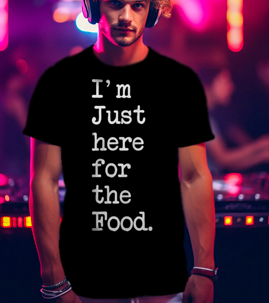 I'm Just Here For The Food T-Shirt