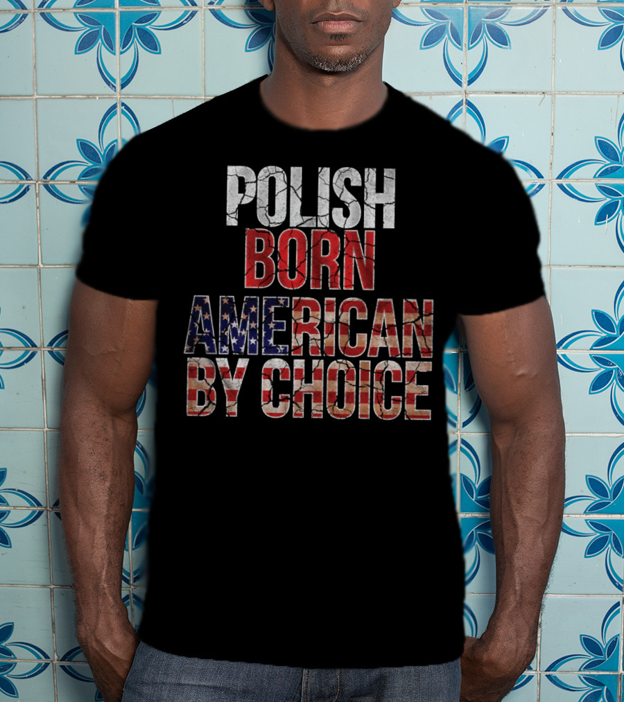 Polish Born American By Choice Flag Day USA Pride T-Shirt
