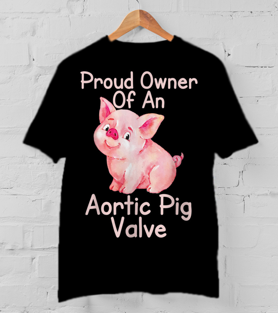 Proud Owner Of An Aortic Pig Valve Pig Lover T-Shirt