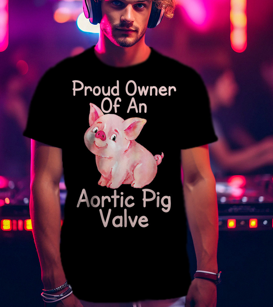 Proud Owner Of An Aortic Pig Valve Pig Lover T-Shirt