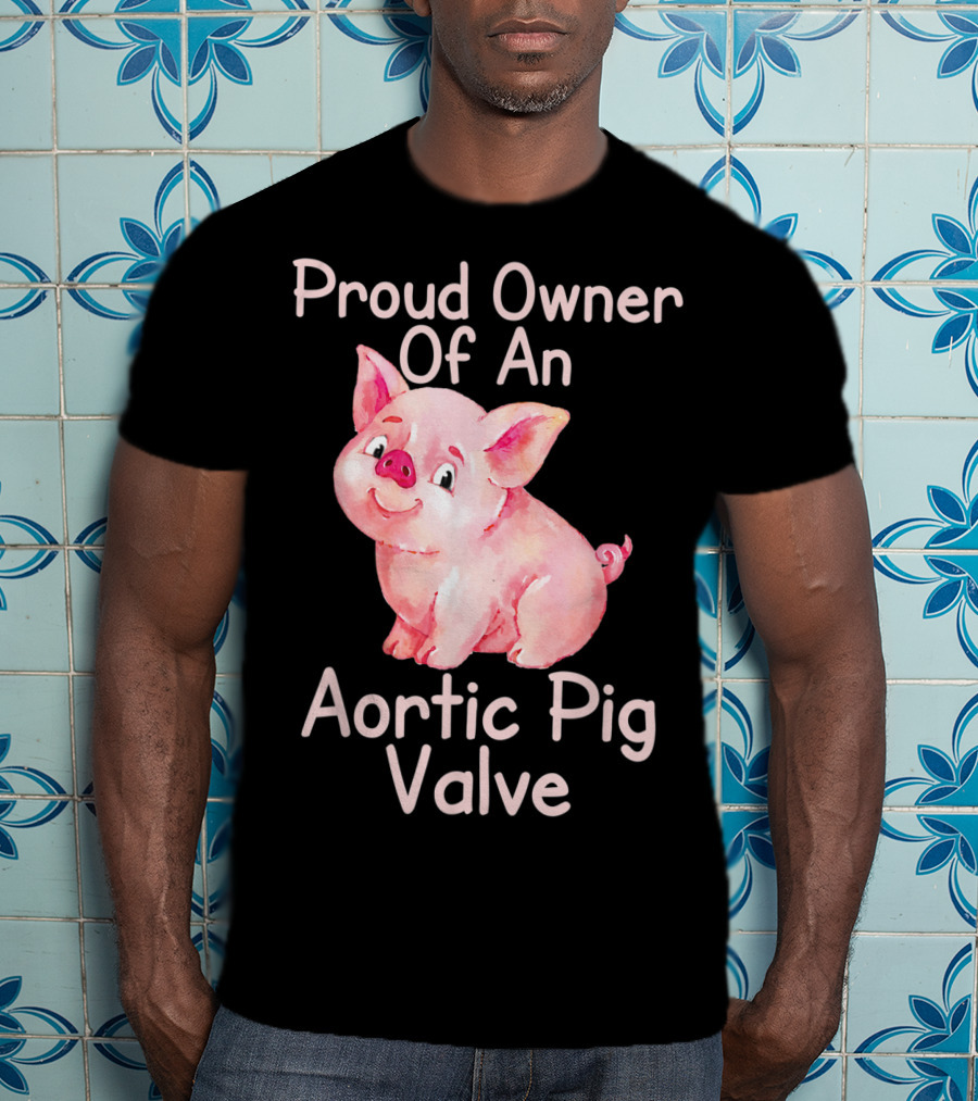 Proud Owner Of An Aortic Pig Valve Pig Lover T-Shirt